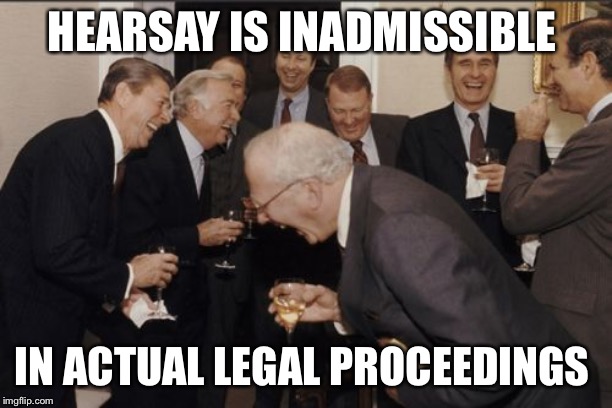 Laughing Men In Suits Meme | HEARSAY IS INADMISSIBLE IN ACTUAL LEGAL PROCEEDINGS | image tagged in memes,laughing men in suits | made w/ Imgflip meme maker