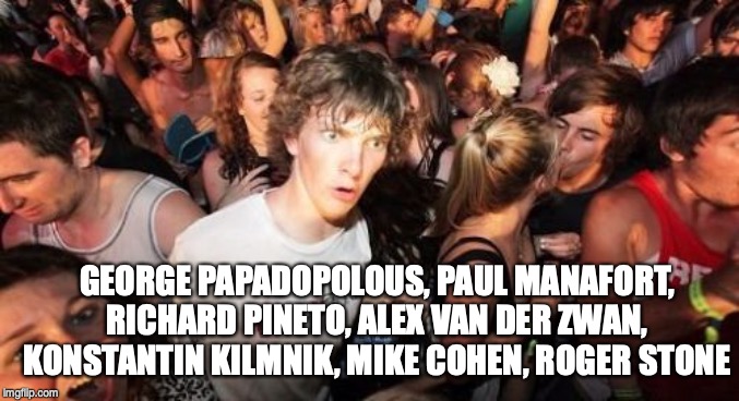 Sudden Clarity Clarence Meme | GEORGE PAPADOPOLOUS, PAUL MANAFORT, RICHARD PINETO, ALEX VAN DER ZWAN, KONSTANTIN KILMNIK, MIKE COHEN, ROGER STONE | image tagged in memes,sudden clarity clarence | made w/ Imgflip meme maker