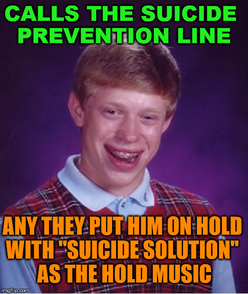 Really bad luck | CALLS THE SUICIDE 
PREVENTION LINE; ANY THEY PUT HIM ON HOLD 
WITH "SUICIDE SOLUTION" 
AS THE HOLD MUSIC | image tagged in memes,bad luck brian,suicide | made w/ Imgflip meme maker