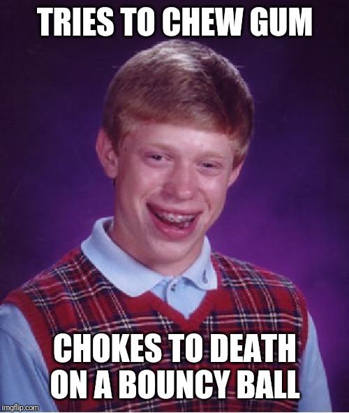 Bad Luck Brian Meme | TRIES TO CHEW GUM CHOKES TO DEATH ON A BOUNCY BALL | image tagged in memes,bad luck brian | made w/ Imgflip meme maker