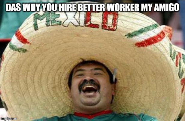 mexican word of the day | DAS WHY YOU HIRE BETTER WORKER MY AMIGO | image tagged in mexican word of the day | made w/ Imgflip meme maker