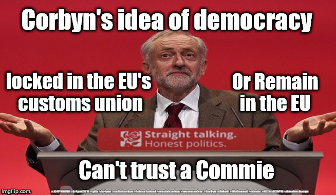 Can't trust Commie Corbyn | Corbyn's idea of democracy; Or Remain in the EU; locked in the EU's 
customs union; Can't trust a Commie | image tagged in brexit election 2019,brexit boris corbyn farage swinson trump,jc4pmnow gtto jc4pm2019,cultofcorbyn,labourisdead,marxist | made w/ Imgflip meme maker
