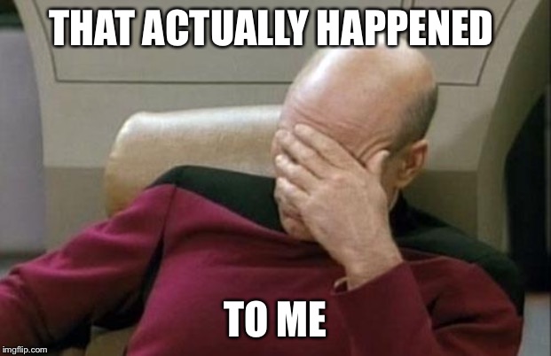 Captain Picard Facepalm Meme | THAT ACTUALLY HAPPENED TO ME | image tagged in memes,captain picard facepalm | made w/ Imgflip meme maker