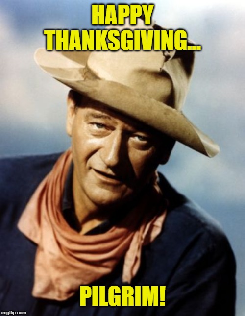 As They Said On The First Thanksgiving...Plymouth Rocks! | HAPPY THANKSGIVING... PILGRIM! | image tagged in john wayne,thanksgiving,memes | made w/ Imgflip meme maker
