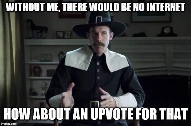 Pilgrim explanation | WITHOUT ME, THERE WOULD BE NO INTERNET; HOW ABOUT AN UPVOTE FOR THAT | image tagged in pilgrim explanation,memes,funny | made w/ Imgflip meme maker