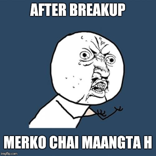 Y U No | AFTER BREAKUP; MERKO CHAI MAANGTA H | image tagged in memes,y u no | made w/ Imgflip meme maker