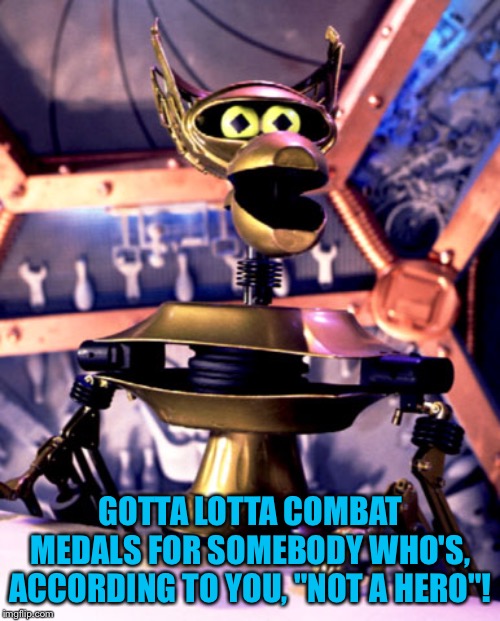 Crow T Robot Mystery Science Theater 3000 | GOTTA LOTTA COMBAT MEDALS FOR SOMEBODY WHO'S, ACCORDING TO YOU, "NOT A HERO"! | image tagged in crow t robot mystery science theater 3000 | made w/ Imgflip meme maker