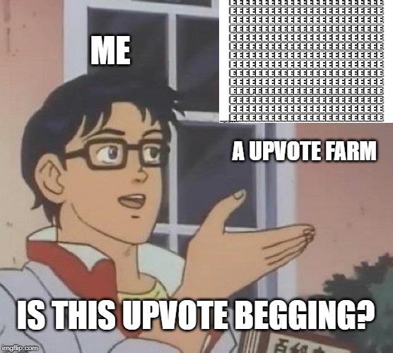 Is This A Pigeon | ME; A UPVOTE FARM; IS THIS UPVOTE BEGGING? | image tagged in memes,is this a pigeon | made w/ Imgflip meme maker