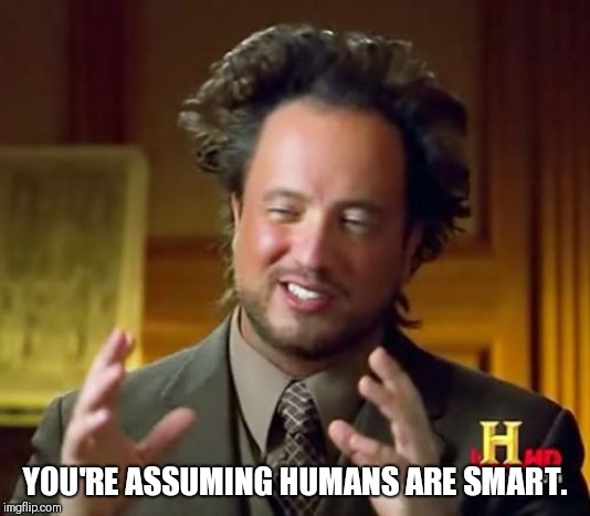 Ancient Aliens Meme | YOU'RE ASSUMING HUMANS ARE SMART. | image tagged in memes,ancient aliens | made w/ Imgflip meme maker