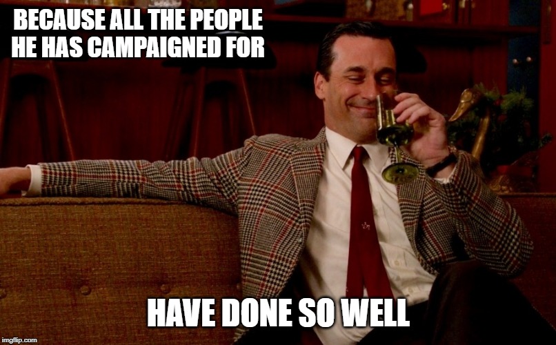 Don Draper New Years Eve | BECAUSE ALL THE PEOPLE HE HAS CAMPAIGNED FOR HAVE DONE SO WELL | image tagged in don draper new years eve | made w/ Imgflip meme maker