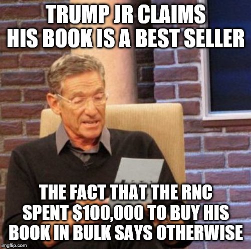 Maury Lie Detector | TRUMP JR CLAIMS HIS BOOK IS A BEST SELLER; THE FACT THAT THE RNC SPENT $100,000 TO BUY HIS BOOK IN BULK SAYS OTHERWISE | image tagged in memes,maury lie detector | made w/ Imgflip meme maker