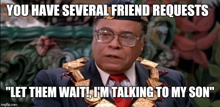 king jaffe coming to america overrated | YOU HAVE SEVERAL FRIEND REQUESTS; "LET THEM WAIT!, I'M TALKING TO MY SON" | image tagged in king jaffe coming to america overrated | made w/ Imgflip meme maker