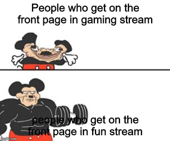 Buff Mokey | People who get on the front page in gaming stream; people who get on the front page in fun stream | image tagged in buff mokey | made w/ Imgflip meme maker