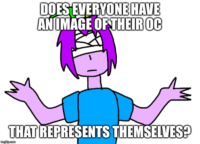 Mine is already in the image. | DOES EVERYONE HAVE AN IMAGE OF THEIR OC; THAT REPRESENTS THEMSELVES? | made w/ Imgflip meme maker