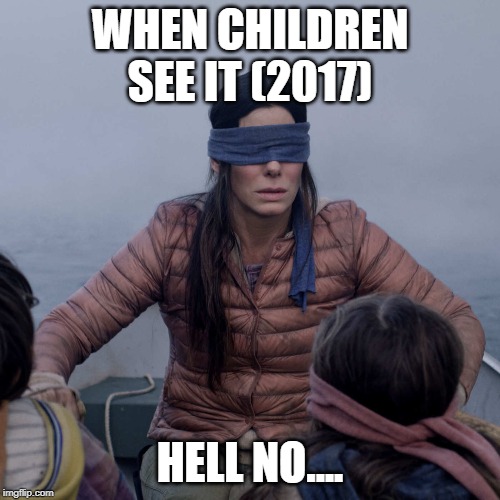 Bird Box Meme | WHEN CHILDREN SEE IT (2017); HELL NO.... | image tagged in memes,bird box | made w/ Imgflip meme maker