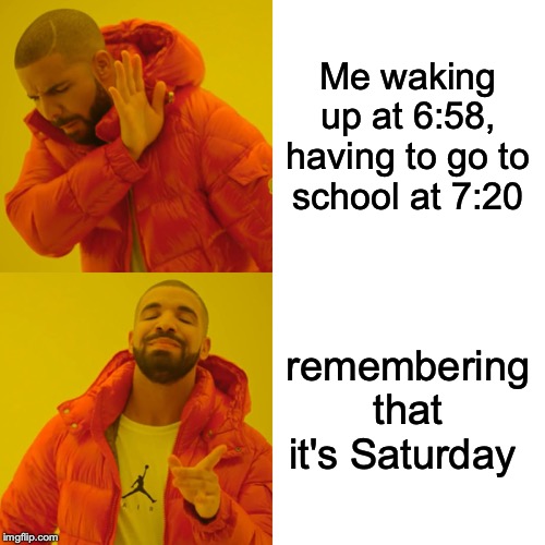 Drake Hotline Bling Meme | Me waking up at 6:58, having to go to school at 7:20; remembering that it's Saturday | image tagged in memes,drake hotline bling | made w/ Imgflip meme maker