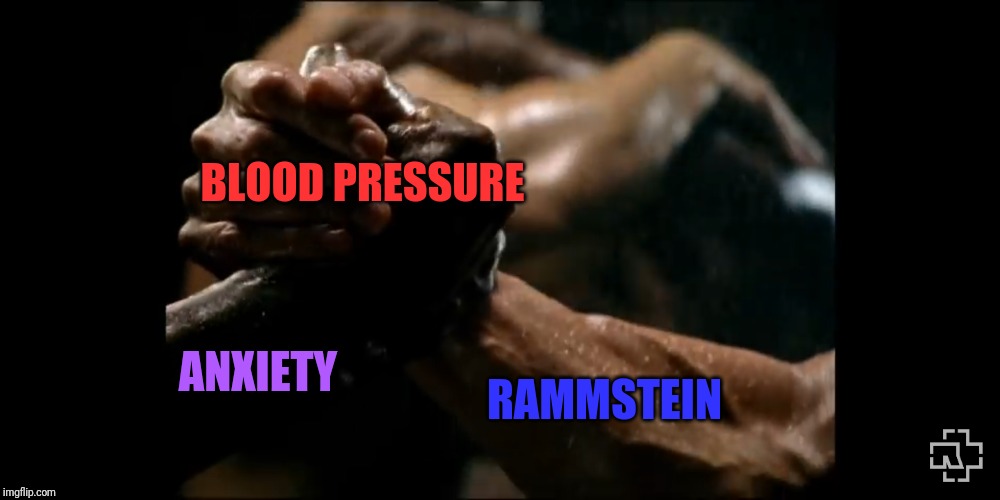 Rammstein Arms | BLOOD PRESSURE; ANXIETY; RAMMSTEIN | image tagged in rammstein arms | made w/ Imgflip meme maker
