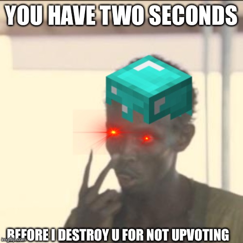  YOU HAVE TWO SECONDS; BEFORE I DESTROY U FOR NOT UPVOTING | made w/ Imgflip meme maker