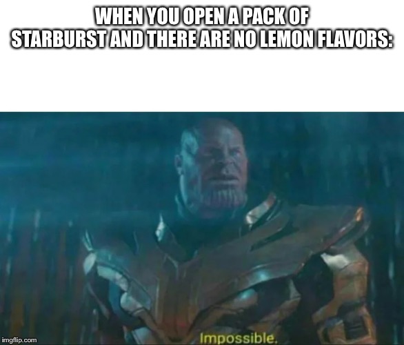 Yeah imagine that. It just happened to me. | WHEN YOU OPEN A PACK OF STARBURST AND THERE ARE NO LEMON FLAVORS: | image tagged in thanos impossible | made w/ Imgflip meme maker