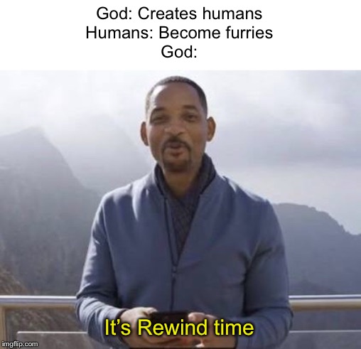 I   D E C L A R E   R E W I N D   T I M E | God: Creates humans
Humans: Become furries
God:; It’s Rewind time | image tagged in its rewind time,youtube rewind 2018,will smith,furry,god | made w/ Imgflip meme maker