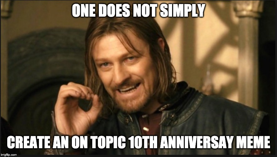 ONE DOES NOT SIMPLY; CREATE AN ON TOPIC 10TH ANNIVERSAY MEME | made w/ Imgflip meme maker