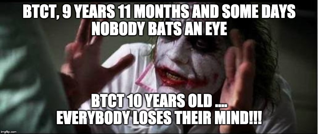 BTCT, 9 YEARS 11 MONTHS AND SOME DAYS
NOBODY BATS AN EYE; BTCT 10 YEARS OLD ....
EVERYBODY LOSES THEIR MIND!!! | made w/ Imgflip meme maker