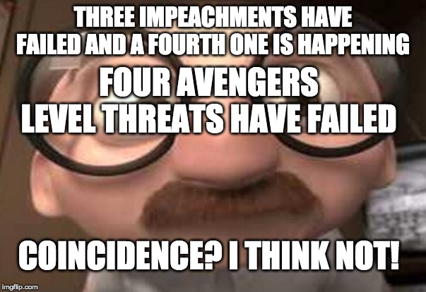 Coincidence?  I think not! | THREE IMPEACHMENTS HAVE FAILED AND A FOURTH ONE IS HAPPENING; FOUR AVENGERS LEVEL THREATS HAVE FAILED; COINCIDENCE? I THINK NOT! | image tagged in coincidence i think not | made w/ Imgflip meme maker