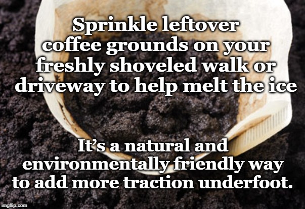 Too Good to Be Trash | Sprinkle leftover coffee grounds on your freshly shoveled walk or driveway to help melt the ice; It’s a natural and environmentally friendly way to add more traction underfoot. | image tagged in coffee grounds,safety,don't slip and fall,compost | made w/ Imgflip meme maker