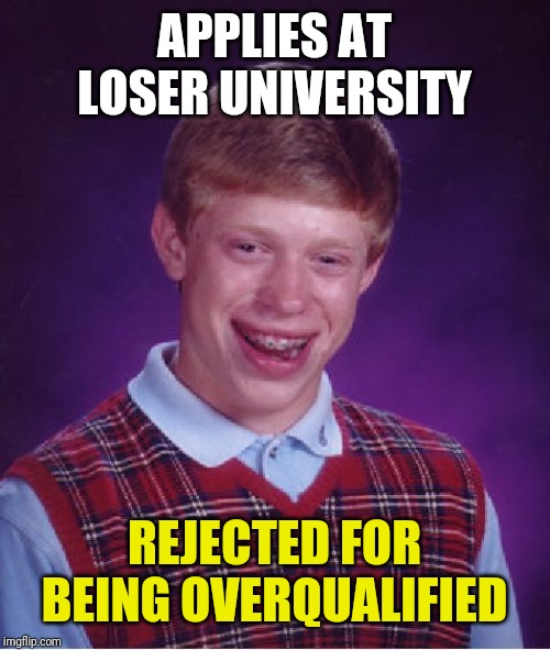 Bad Luck Brian Meme | APPLIES AT LOSER UNIVERSITY; REJECTED FOR BEING OVERQUALIFIED | image tagged in memes,bad luck brian | made w/ Imgflip meme maker