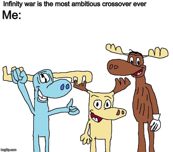 Mooses everwhere. | Infinity war is the most ambitious crossover ever; Me: | image tagged in memes | made w/ Imgflip meme maker
