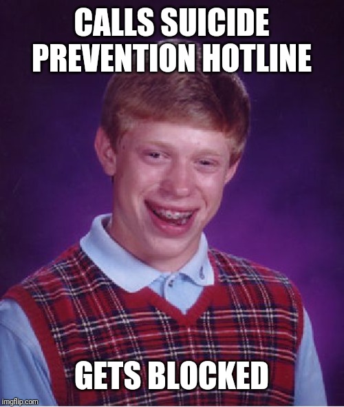 Bad Luck Brian | CALLS SUICIDE PREVENTION HOTLINE; GETS BLOCKED | image tagged in memes,bad luck brian | made w/ Imgflip meme maker