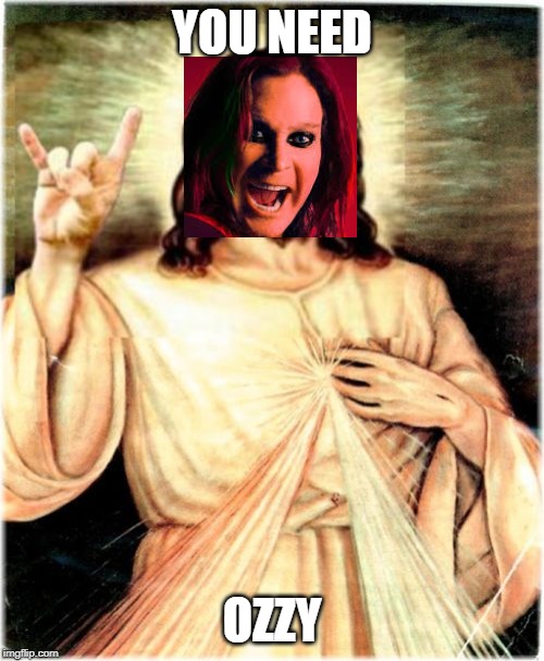 Metal Jesus | YOU NEED; OZZY | image tagged in memes,metal jesus | made w/ Imgflip meme maker