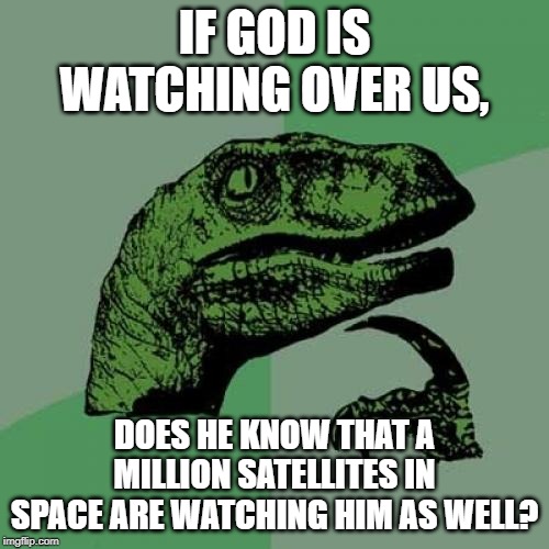 Philosoraptor Meme | IF GOD IS WATCHING OVER US, DOES HE KNOW THAT A MILLION SATELLITES IN SPACE ARE WATCHING HIM AS WELL? | image tagged in memes,philosoraptor | made w/ Imgflip meme maker