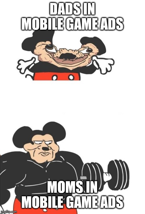 Buff Mickey Mouse | DADS IN MOBILE GAME ADS; MOMS IN MOBILE GAME ADS | image tagged in buff mickey mouse | made w/ Imgflip meme maker