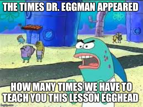 How many time do I have to teach you this lesson old man? | THE TIMES DR. EGGMAN APPEARED; HOW MANY TIMES WE HAVE TO TEACH YOU THIS LESSON EGGHEAD | image tagged in how many time do i have to teach you this lesson old man | made w/ Imgflip meme maker