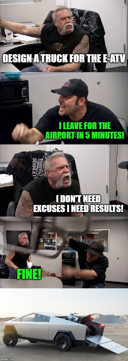 What would you do with 5 minutes? | DESIGN A TRUCK FOR THE E-ATV; I LEAVE FOR THE AIRPORT IN 5 MINUTES! I DON'T NEED EXCUSES I NEED RESULTS! FINE! | image tagged in memes,american chopper argument,cybertruck,design,rushed | made w/ Imgflip meme maker