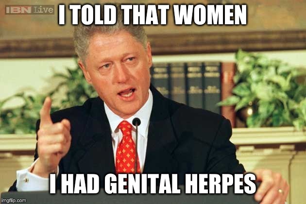 Liar Bill | I TOLD THAT WOMEN; I HAD GENITAL HERPES | image tagged in bill clinton - sexual relations | made w/ Imgflip meme maker