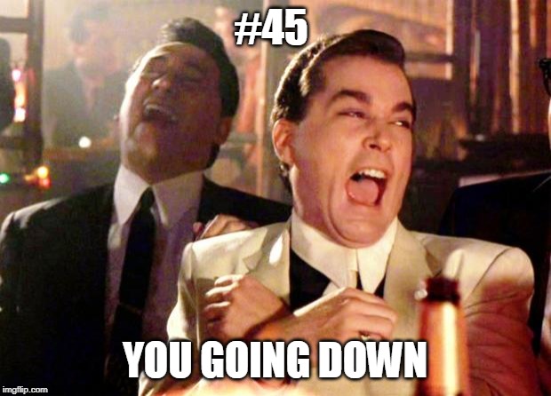 Goodfellas Laugh | #45; YOU GOING DOWN | image tagged in goodfellas laugh | made w/ Imgflip meme maker