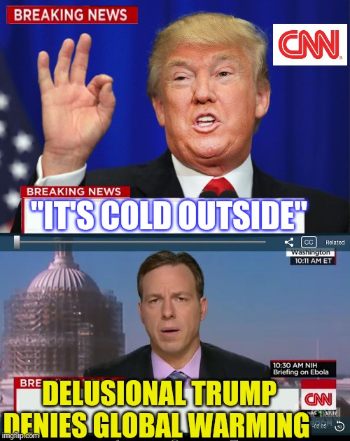 CNN Spins Trump News  | "IT'S COLD OUTSIDE"; DELUSIONAL TRUMP DENIES GLOBAL WARMING | image tagged in cnn spins trump news | made w/ Imgflip meme maker