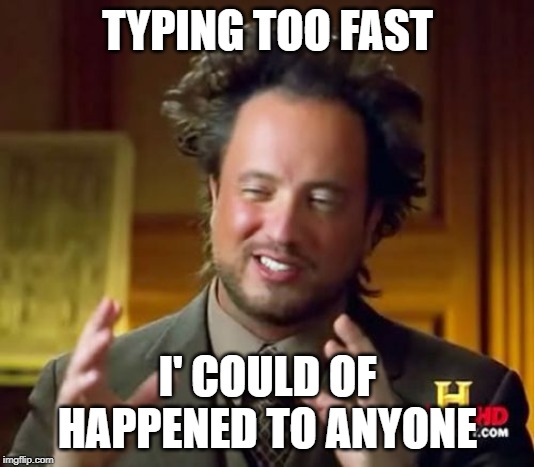 Ancient Aliens Meme | TYPING TOO FAST I' COULD OF HAPPENED TO ANYONE | image tagged in memes,ancient aliens | made w/ Imgflip meme maker