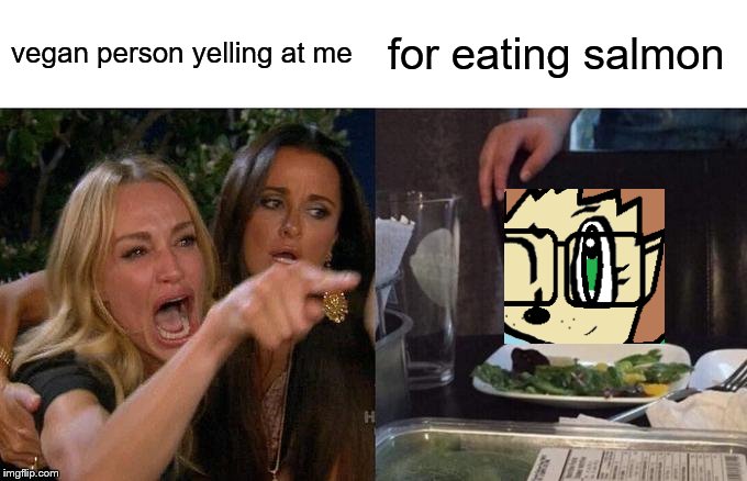 I love rescuing mammals but I eat fish. | vegan person yelling at me; for eating salmon | image tagged in memes,woman yelling at cat | made w/ Imgflip meme maker