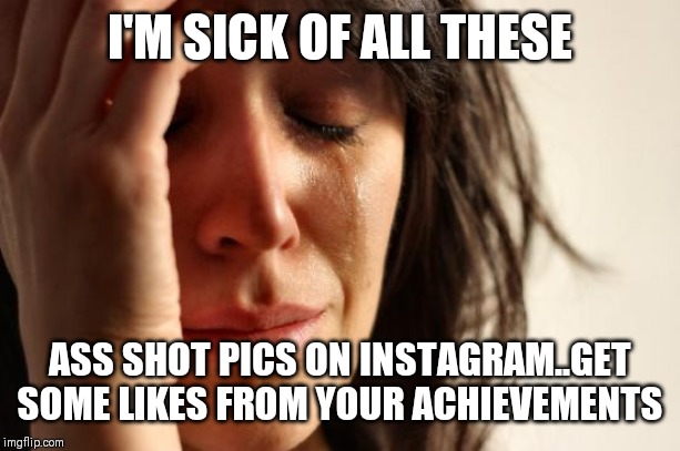 Jroc113 | I'M SICK OF ALL THESE; ASS SHOT PICS ON INSTAGRAM..GET SOME LIKES FROM YOUR ACHIEVEMENTS | image tagged in memes,first world problems | made w/ Imgflip meme maker