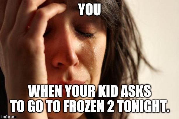 First World Problems | YOU; WHEN YOUR KID ASKS TO GO TO FROZEN 2 TONIGHT. | image tagged in memes,first world problems | made w/ Imgflip meme maker