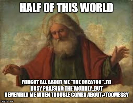 Jroc113 | HALF OF THIS WORLD; FORGOT ALL ABOUT ME "THE CREATOR"..TO BUSY PRAISING THE WORDLY..BUT REMEMBER ME WHEN TROUBLE COMES ABOUT#TOOMESSY | image tagged in god | made w/ Imgflip meme maker