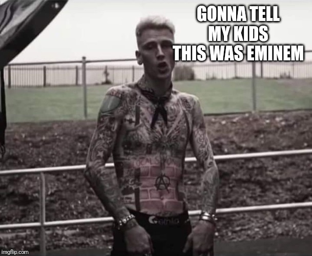 Mgk | GONNA TELL MY KIDS THIS WAS EMINEM | image tagged in mgk | made w/ Imgflip meme maker
