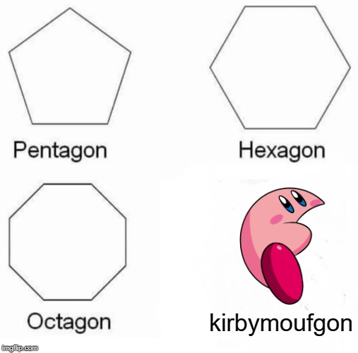 Pentagon Hexagon Octagon | kirbymoufgon | image tagged in memes,pentagon hexagon octagon | made w/ Imgflip meme maker