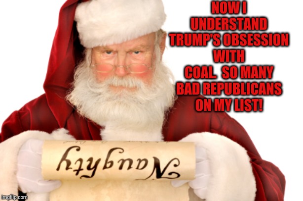 Santa Naughty List | NOW I UNDERSTAND TRUMP'S OBSESSION WITH COAL.  SO MANY BAD REPUBLICANS ON MY LIST! | image tagged in santa naughty list | made w/ Imgflip meme maker