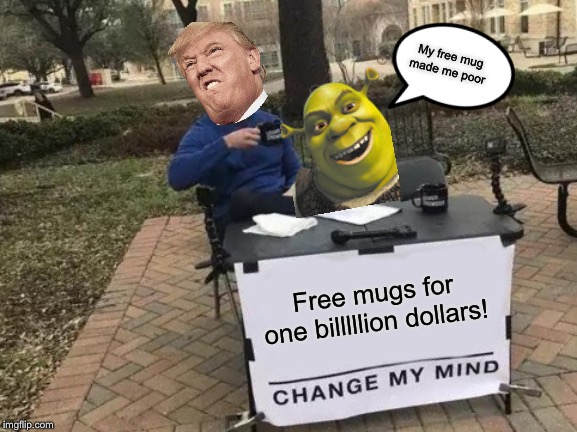 Change My Mind | My free mug made me poor; Free mugs for one billlllion dollars! | image tagged in memes,change my mind | made w/ Imgflip meme maker