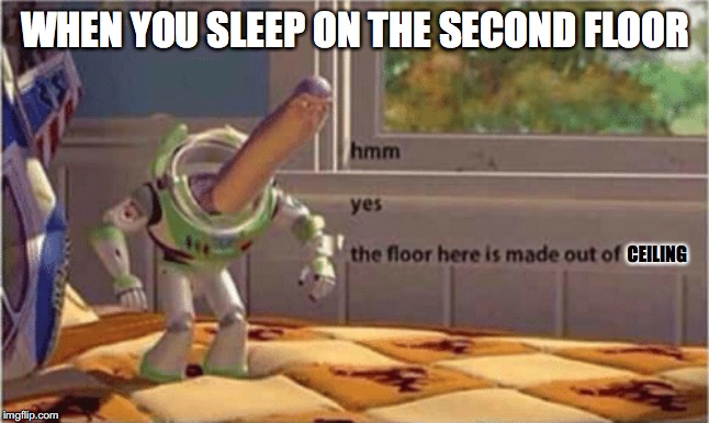 hmm yes the floor here is made out of ceiling | WHEN YOU SLEEP ON THE SECOND FLOOR; CEILING | image tagged in hmm yes the floor here is made out of floor,memes | made w/ Imgflip meme maker