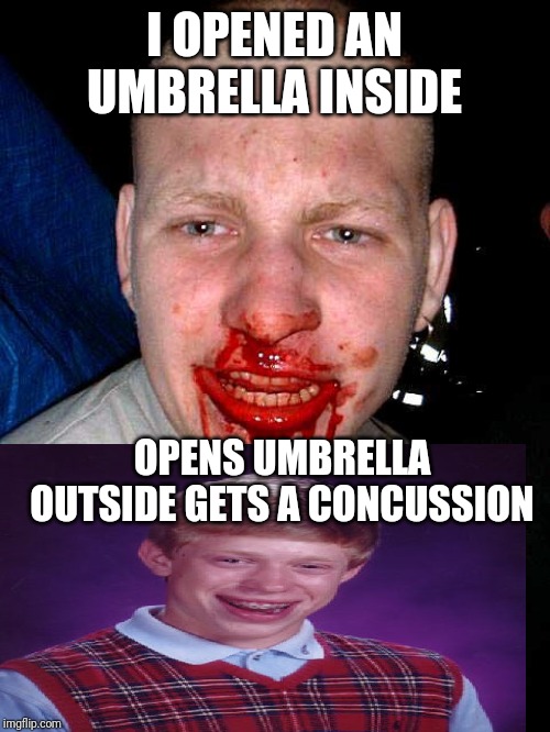 Bloody face | I OPENED AN UMBRELLA INSIDE; OPENS UMBRELLA OUTSIDE GETS A CONCUSSION | image tagged in bloody face | made w/ Imgflip meme maker